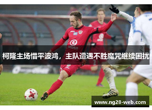 柯隆主场惜平波鸿，主队遭遇不胜魔咒继续困扰