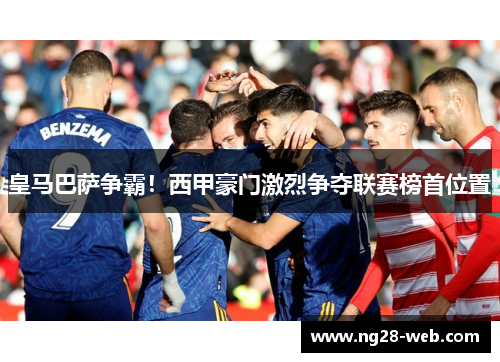 皇马巴萨争霸！西甲豪门激烈争夺联赛榜首位置