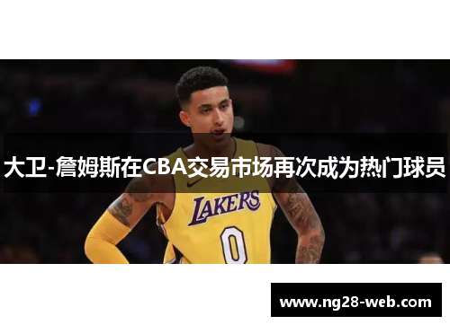 大卫-詹姆斯在CBA交易市场再次成为热门球员