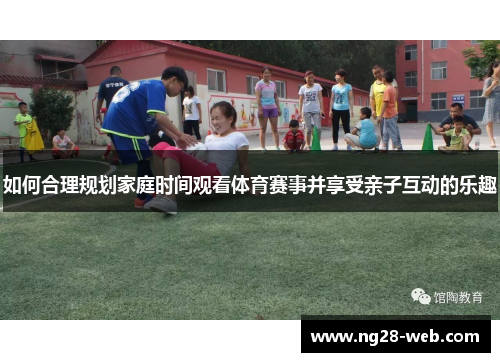 如何合理规划家庭时间观看体育赛事并享受亲子互动的乐趣