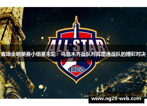 客场全明星赛小组赛末轮：乌鲁木齐战队对阵南通战队的精彩对决