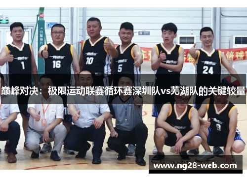 巅峰对决：极限运动联赛循环赛深圳队vs芜湖队的关键较量