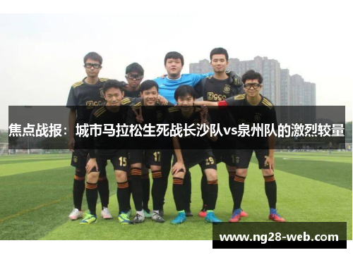 焦点战报：城市马拉松生死战长沙队vs泉州队的激烈较量