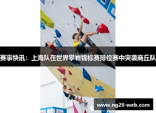 赛事快讯：上海队在世界攀岩锦标赛排位赛中突袭商丘队