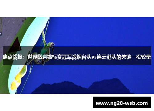 焦点战报：世界攀岩锦标赛冠军战烟台队vs连云港队的关键一役较量