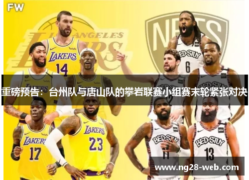 重磅预告：台州队与唐山队的攀岩联赛小组赛末轮紧张对决