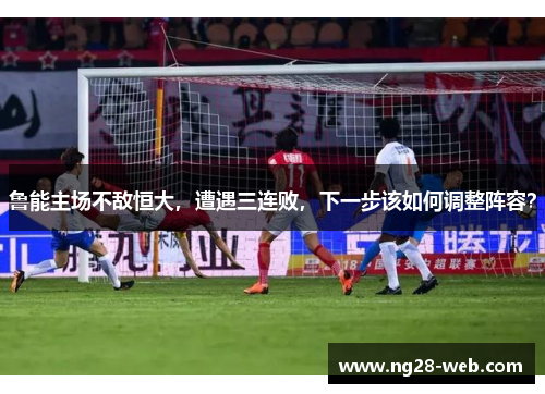 鲁能主场不敌恒大，遭遇三连败，下一步该如何调整阵容？