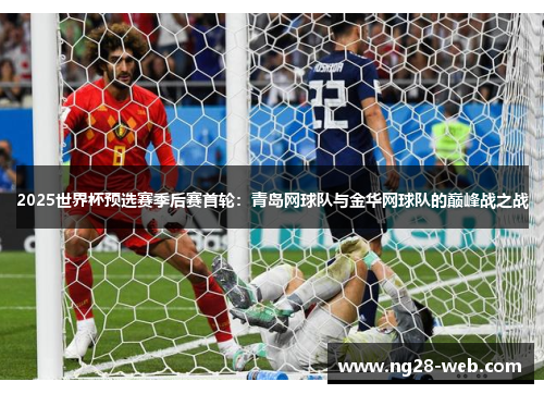 2025世界杯预选赛季后赛首轮：青岛网球队与金华网球队的巅峰战之战